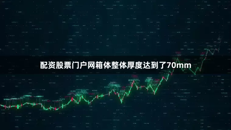 配资股票门户网箱体整体厚度达到了70mm