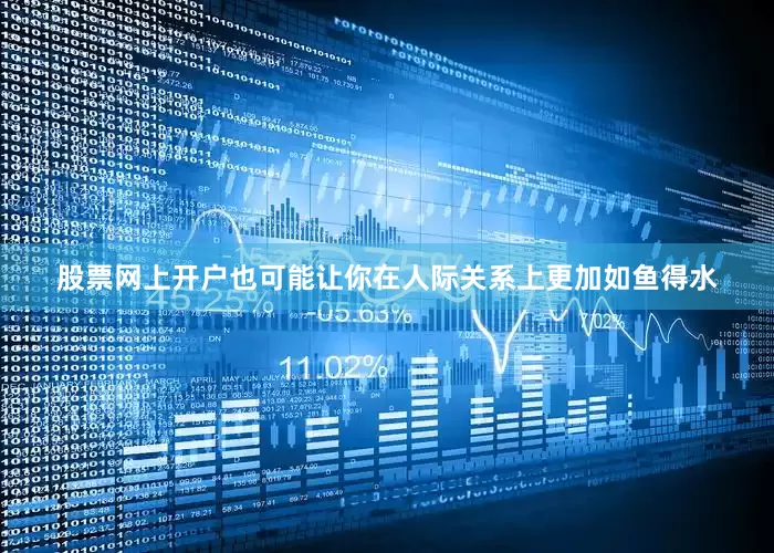 股票网上开户也可能让你在人际关系上更加如鱼得水