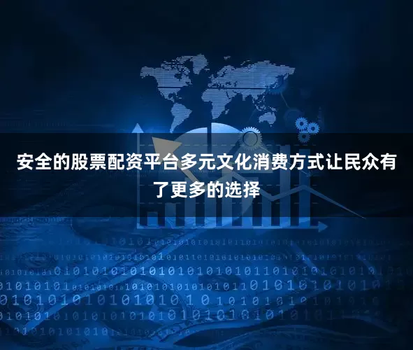 安全的股票配资平台多元文化消费方式让民众有了更多的选择