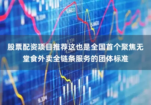 股票配资项目推荐这也是全国首个聚焦无堂食外卖全链条服务的团体标准
