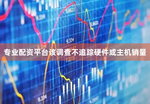 专业配资平台该调查不追踪硬件或主机销量