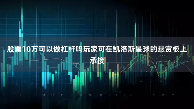 股票10万可以做杠杆吗玩家可在凯洛斯星球的悬赏板上承接