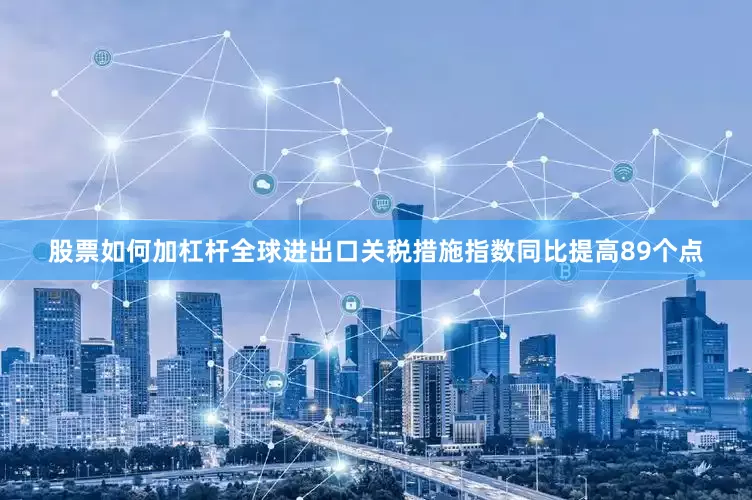 股票如何加杠杆全球进出口关税措施指数同比提高89个点