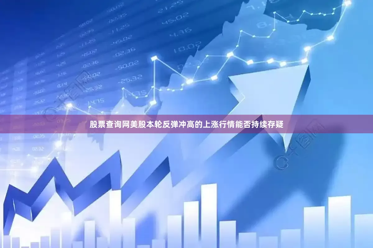 股票查询网美股本轮反弹冲高的上涨行情能否持续存疑