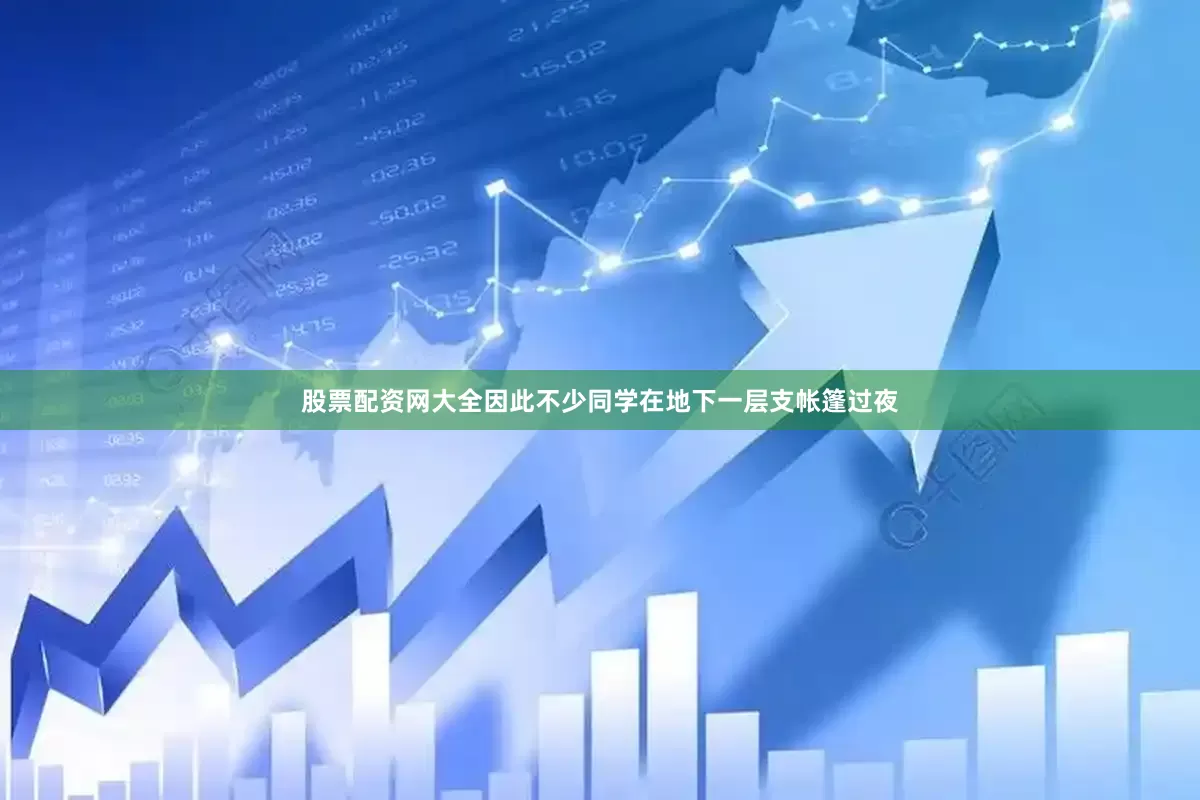 股票配资网大全因此不少同学在地下一层支帐篷过夜