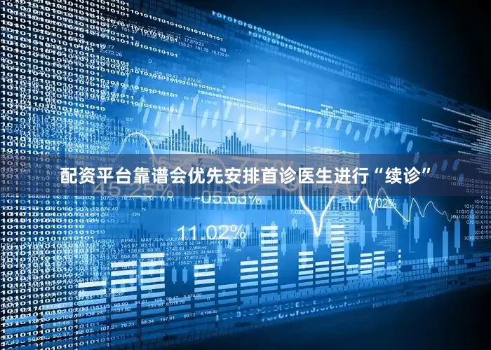 配资平台靠谱会优先安排首诊医生进行“续诊”