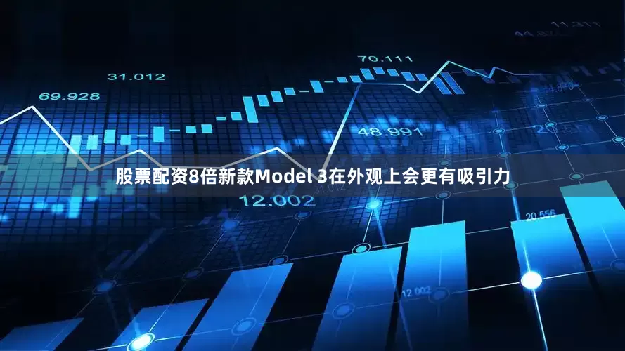 股票配资8倍新款Model 3在外观上会更有吸引力