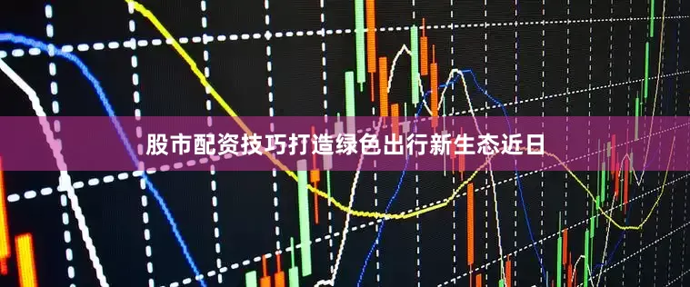 股市配资技巧打造绿色出行新生态近日