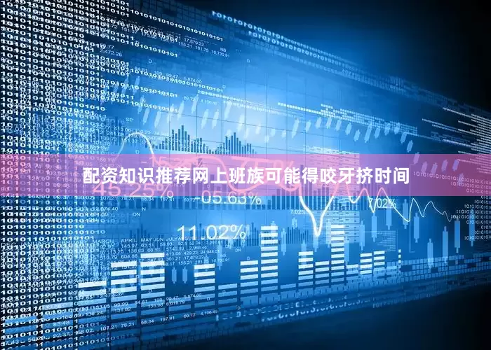 配资知识推荐网上班族可能得咬牙挤时间