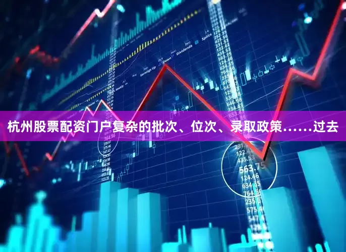 杭州股票配资门户复杂的批次、位次、录取政策……过去