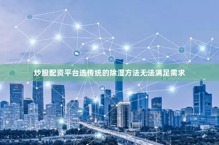 炒股配资平台选传统的除湿方法无法满足需求