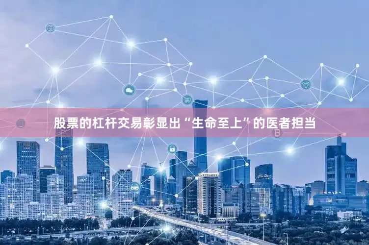 股票的杠杆交易彰显出“生命至上”的医者担当