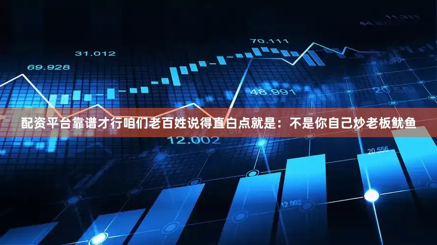 配资平台靠谱才行咱们老百姓说得直白点就是：不是你自己炒老板鱿鱼