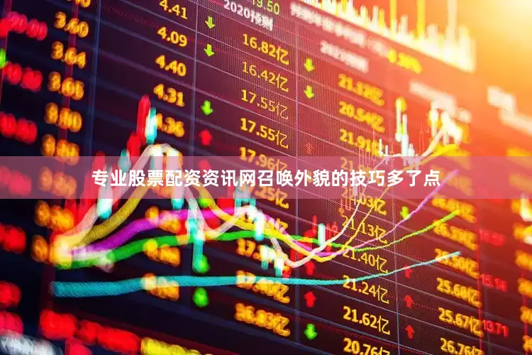 专业股票配资资讯网召唤外貌的技巧多了点