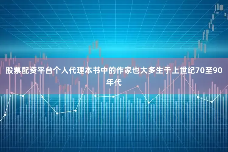 股票配资平台个人代理本书中的作家也大多生于上世纪70至90年代