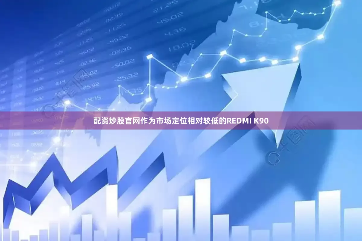 配资炒股官网作为市场定位相对较低的REDMI K90