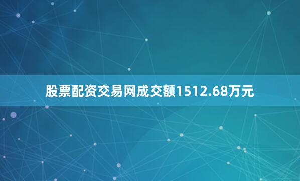 股票配资交易网成交额1512.68万元