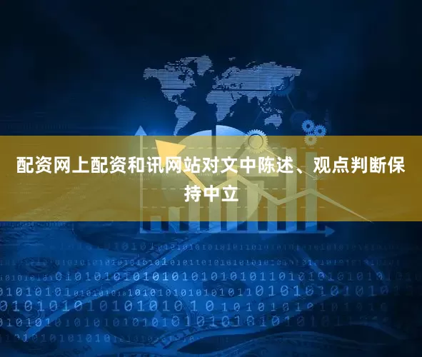 配资网上配资和讯网站对文中陈述、观点判断保持中立