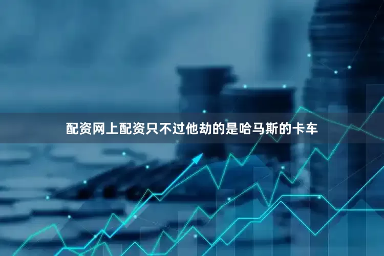 配资网上配资只不过他劫的是哈马斯的卡车