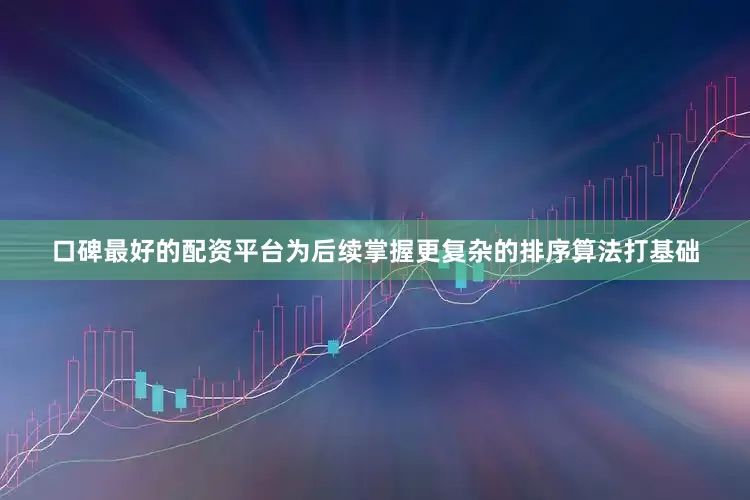 口碑最好的配资平台为后续掌握更复杂的排序算法打基础