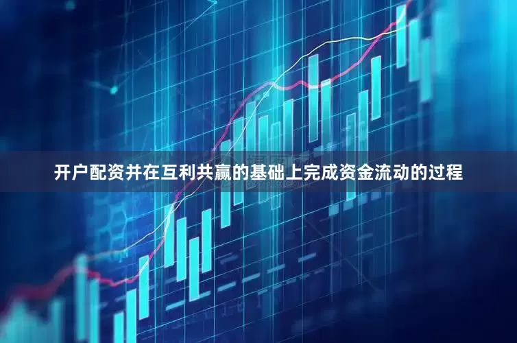 开户配资并在互利共赢的基础上完成资金流动的过程
