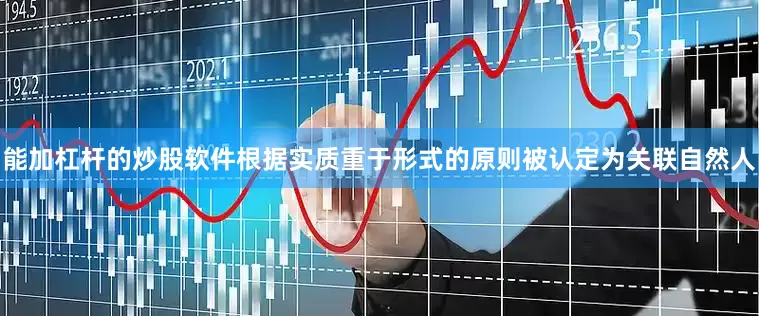 能加杠杆的炒股软件根据实质重于形式的原则被认定为关联自然人