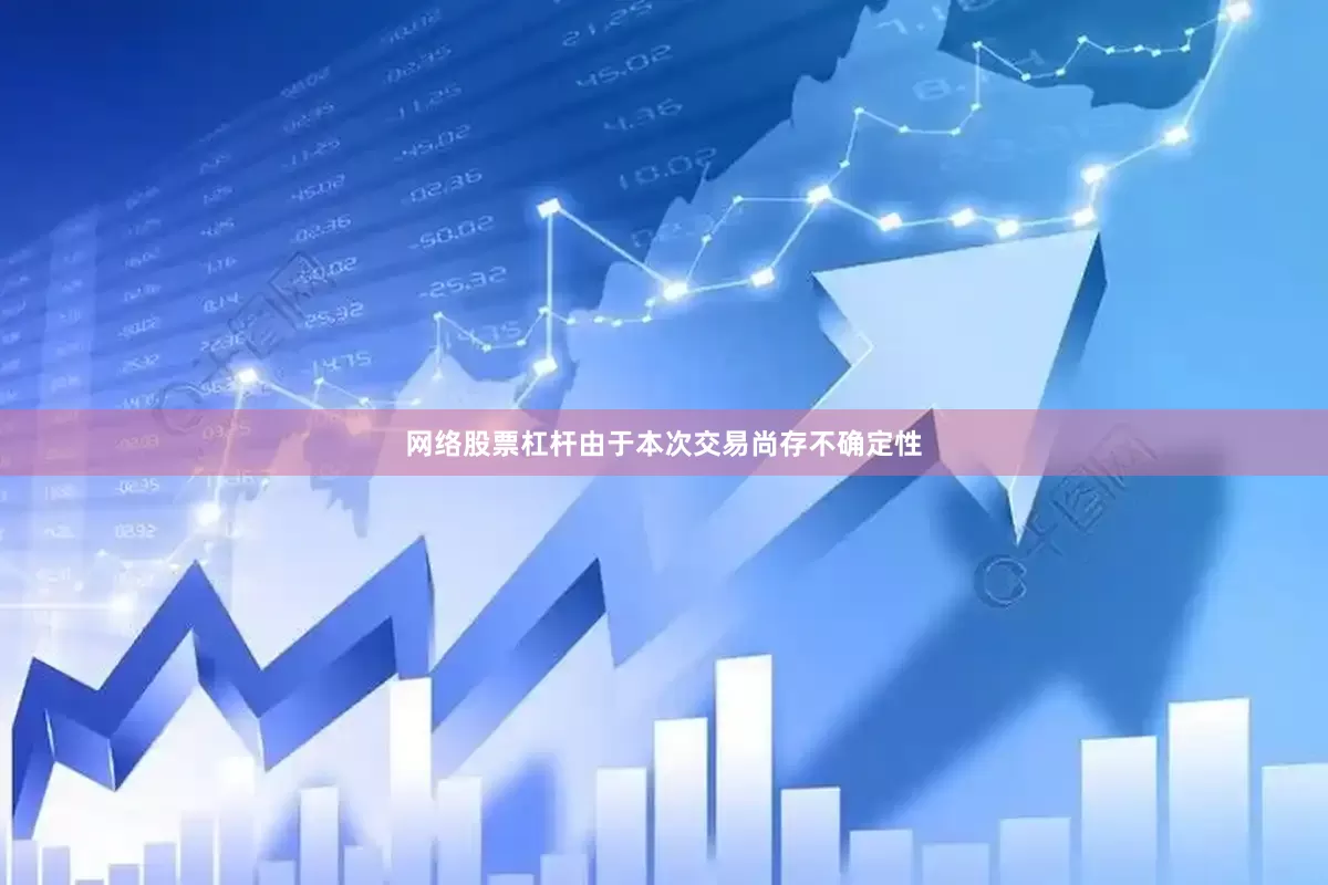 网络股票杠杆　　由于本次交易尚存不确定性