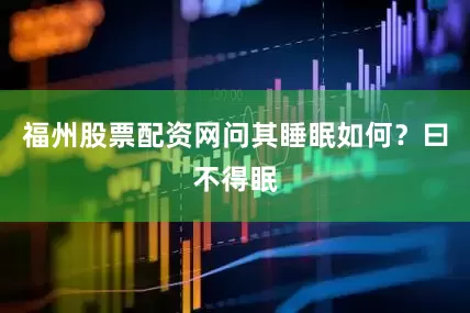 福州股票配资网问其睡眠如何？曰不得眠