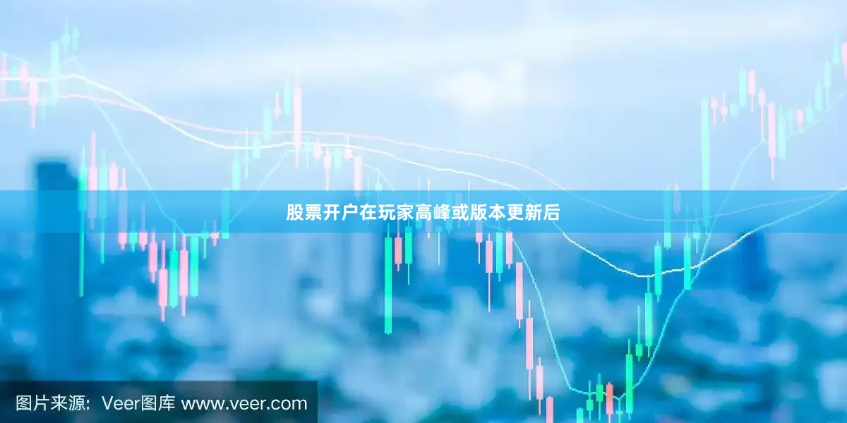 股票开户在玩家高峰或版本更新后