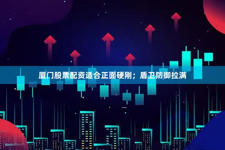 厦门股票配资适合正面硬刚；盾卫防御拉满