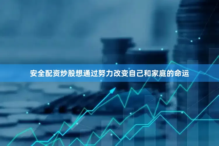 安全配资炒股想通过努力改变自己和家庭的命运