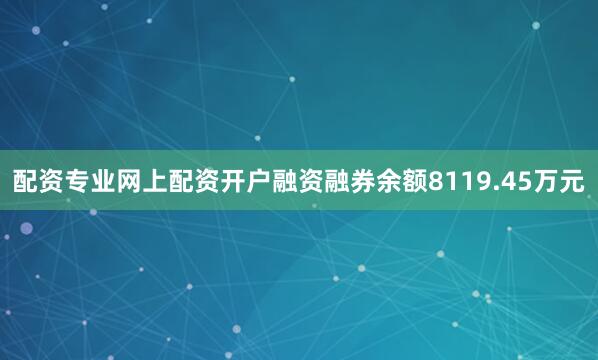 配资专业网上配资开户融资融券余额8119.45万元