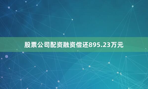 股票公司配资融资偿还895.23万元