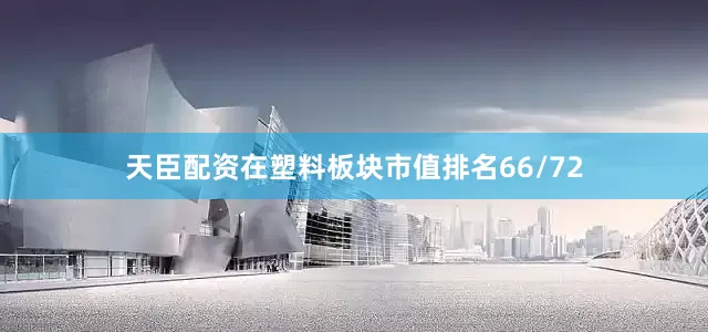 天臣配资在塑料板块市值排名66/72