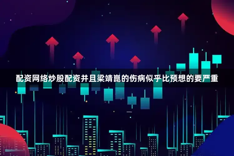 配资网络炒股配资并且梁靖崑的伤病似乎比预想的要严重