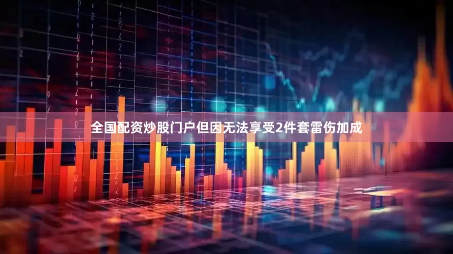 全国配资炒股门户但因无法享受2件套雷伤加成