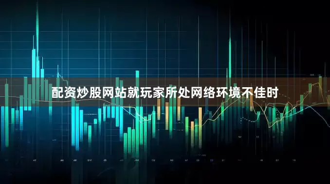 配资炒股网站就玩家所处网络环境不佳时