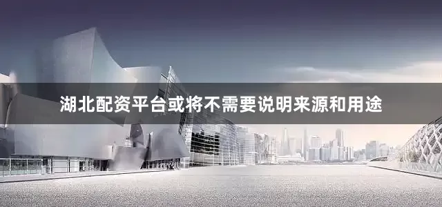 湖北配资平台或将不需要说明来源和用途