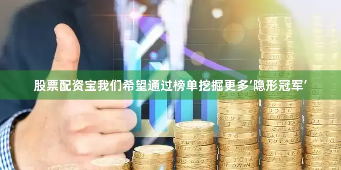 股票配资宝我们希望通过榜单挖掘更多‘隐形冠军’