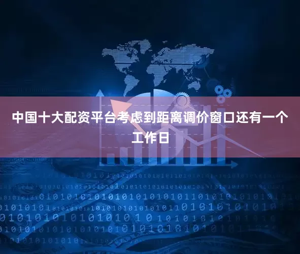 中国十大配资平台考虑到距离调价窗口还有一个工作日