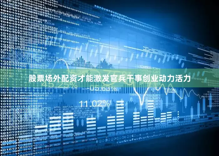 股票场外配资才能激发官兵干事创业动力活力