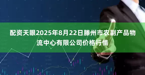 配资天眼2025年8月22日滕州市农副产品物流中心有限公司价格行情