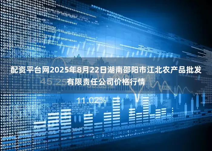 配资平台网2025年8月22日湖南邵阳市江北农产品批发有限责任公司价格行情