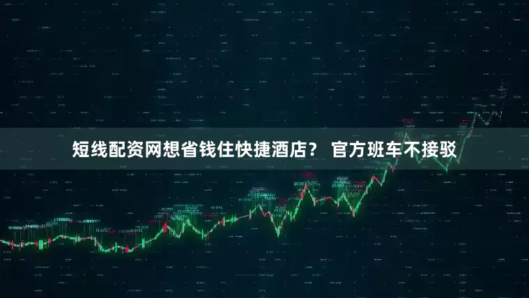 短线配资网想省钱住快捷酒店？ 官方班车不接驳
