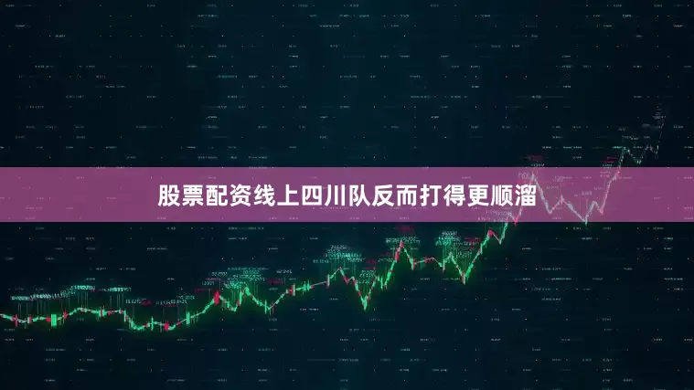 股票配资线上四川队反而打得更顺溜