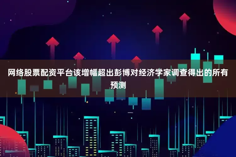 网络股票配资平台该增幅超出彭博对经济学家调查得出的所有预测