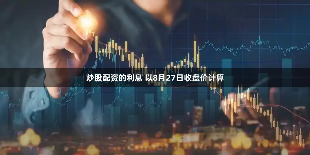 炒股配资的利息 　　以8月27日收盘价计算