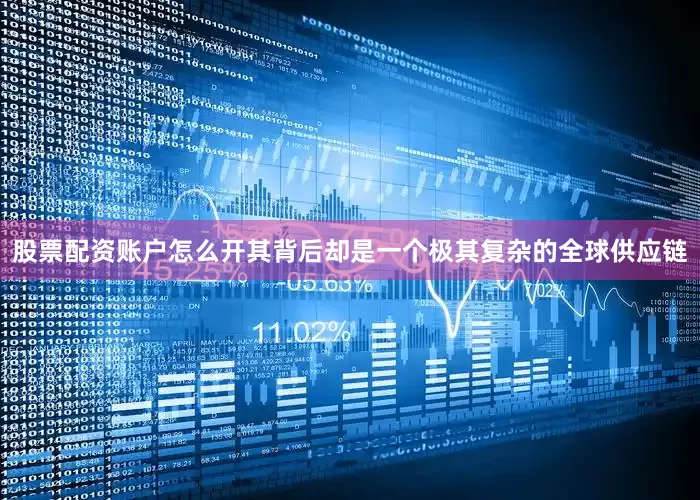 股票配资账户怎么开其背后却是一个极其复杂的全球供应链