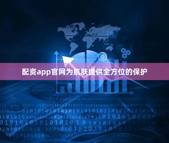 配资app官网为肌肤提供全方位的保护