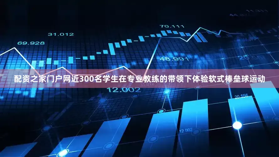 配资之家门户网近300名学生在专业教练的带领下体验软式棒垒球运动